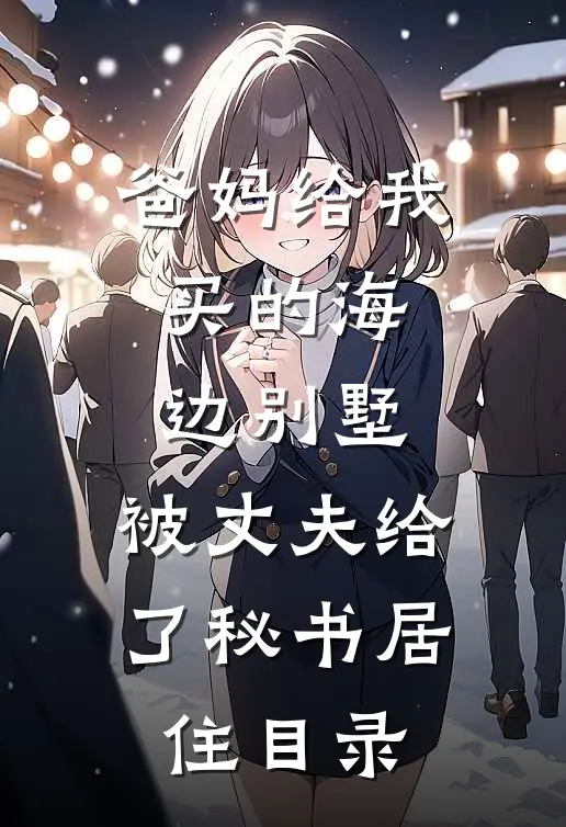 爸妈给我买的海边别墅，被丈夫给了秘书居住目录