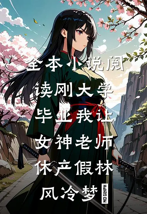 全本小说阅读刚大学毕业我让女神老师休产假林风冷梦娢