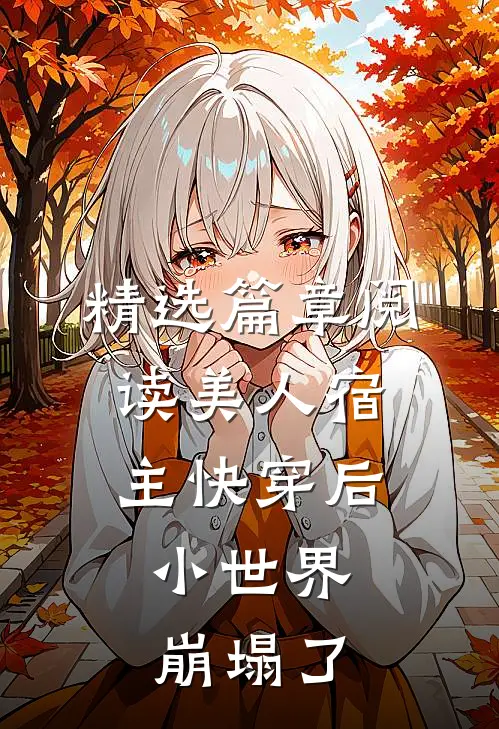 精选篇章阅读美人宿主快穿后，小世界崩塌了