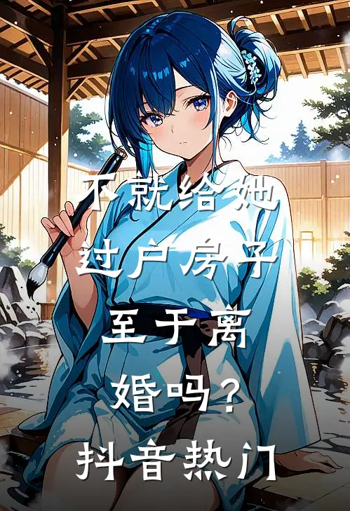 不就给她过户房子，至于离婚吗？抖音热门