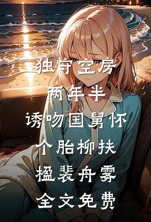 独守空房两年半，诱吻国舅怀个胎柳扶楹裴舟雾全文免费