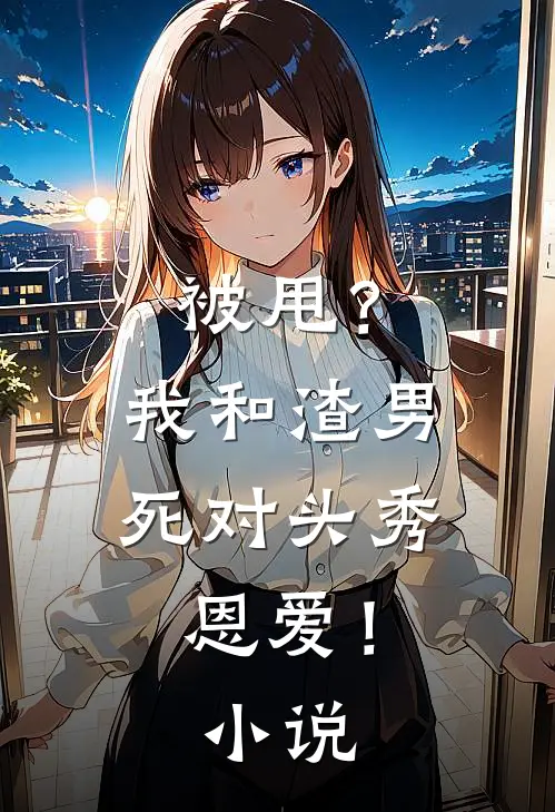 被甩？我和渣男死对头秀恩爱！小说