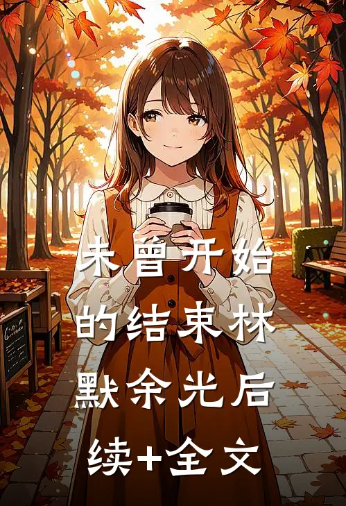 未曾开始的结束林默余光后续+全文