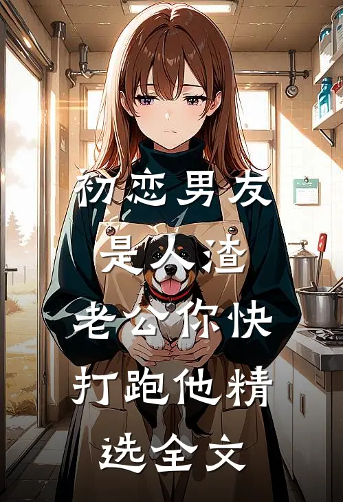 初恋男友是人渣，老公你快打跑他精选全文
