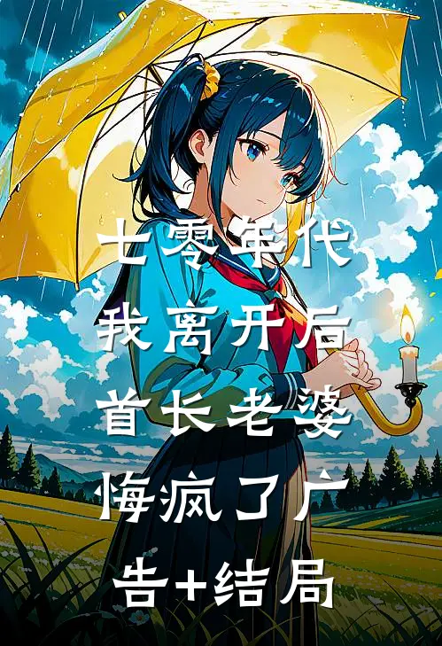 七零年代，我离开后首长老婆悔疯了广告+结局