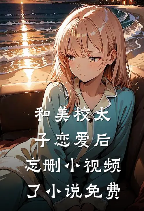 和美校太子恋爱后，忘删小视频了小说免费
