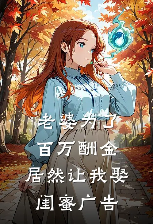 老婆为了百万酬金，居然让我娶闺蜜广告