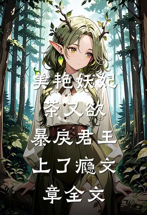 美艳妖妃茶又欲，暴戾君王上了瘾文章全文