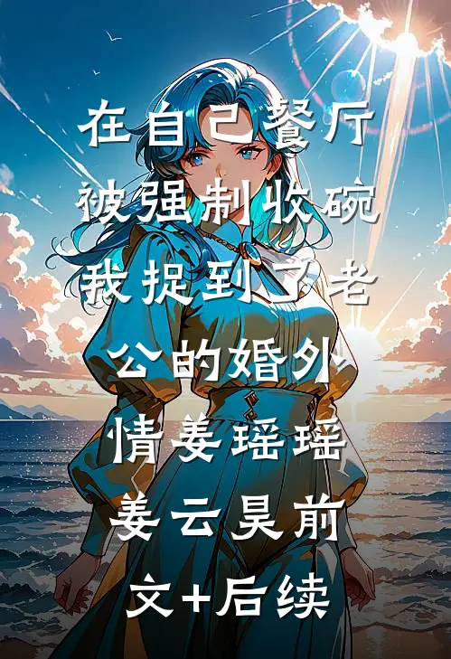 在自己餐厅被强制收碗，我捉到了老公的婚外情姜瑶瑶姜云昊前文+后续