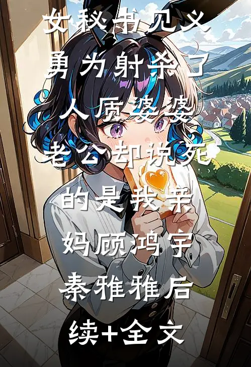 女秘书见义勇为射杀了人质婆婆，老公却说死的是我亲妈顾鸿宇秦雅雅后续+全文