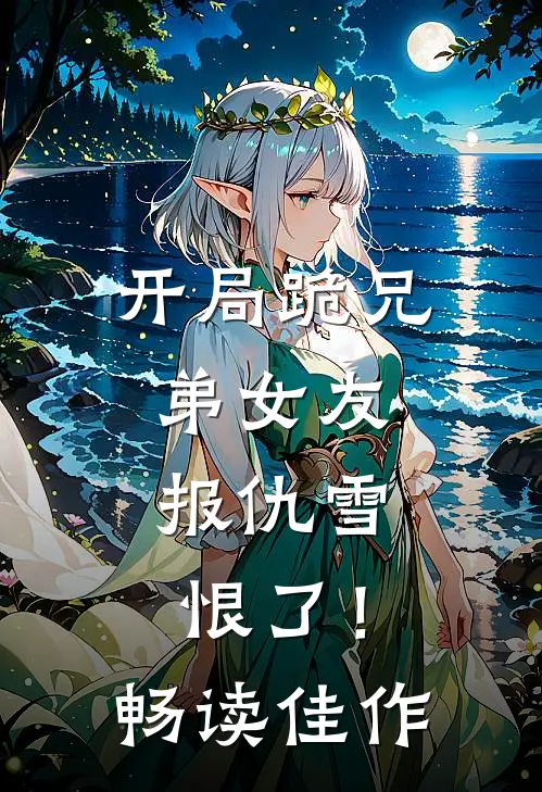 开局跪兄弟女友，报仇雪恨了！畅读佳作
