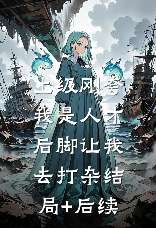 上级刚夸我是人才，后脚让我去打杂结局+后续