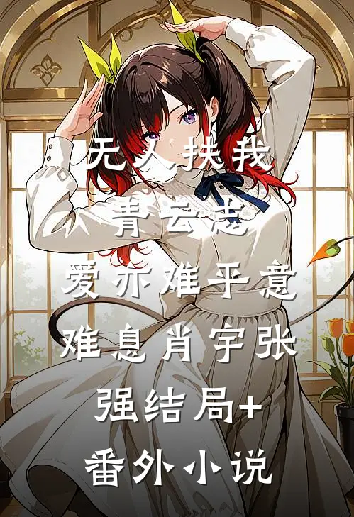 无人扶我青云志，爱亦难平意难息肖宇张强结局+番外小说