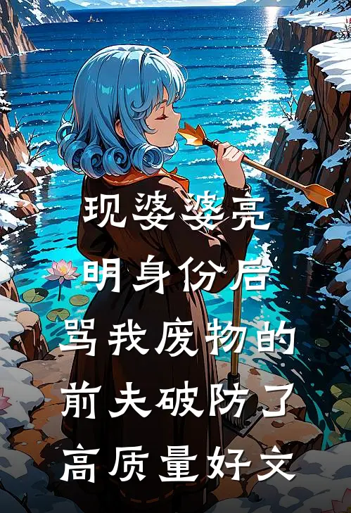 现婆婆亮明身份后，骂我废物的前夫破防了高质量好文