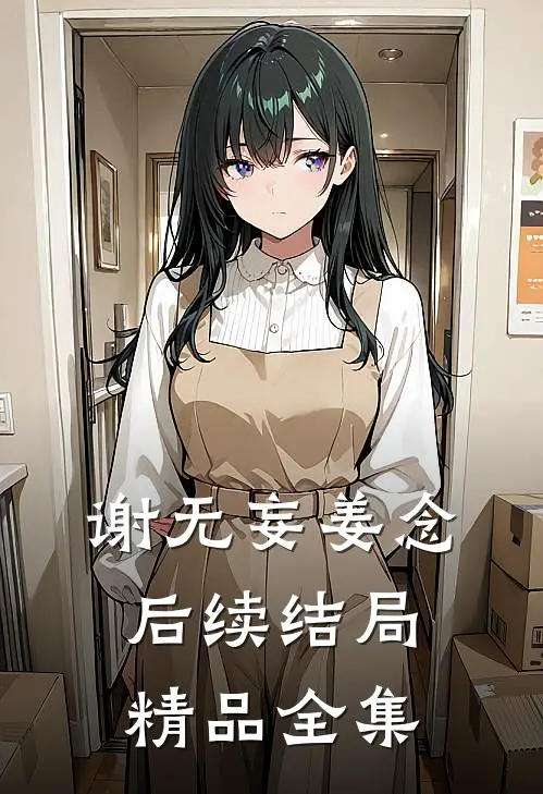 谢无妄姜念后续结局精品全集
