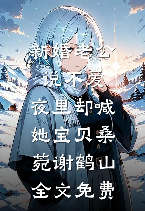 新婚老公说不爱，夜里却喊她宝贝桑菀谢鹤山全文免费