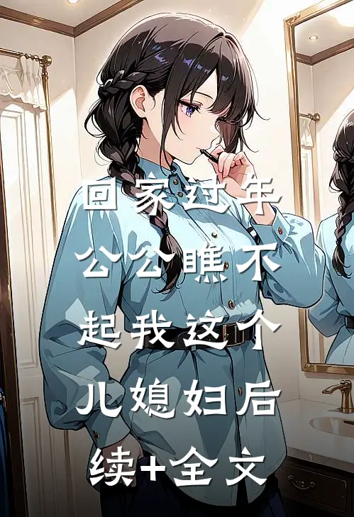 回家过年，公公瞧不起我这个儿媳妇后续+全文