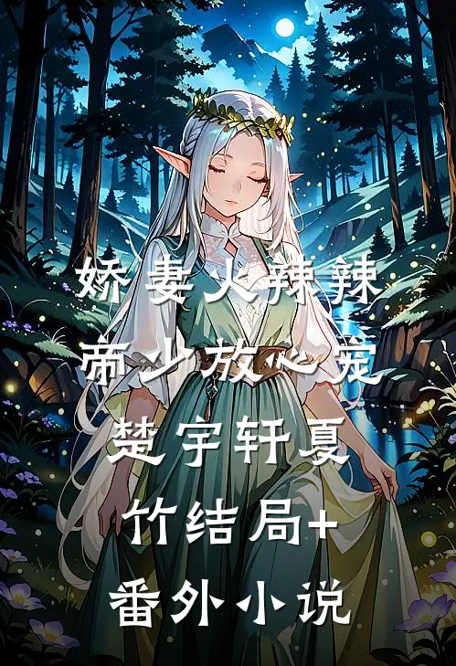 娇妻火辣辣：帝少放心宠楚宇轩夏竹结局+番外小说