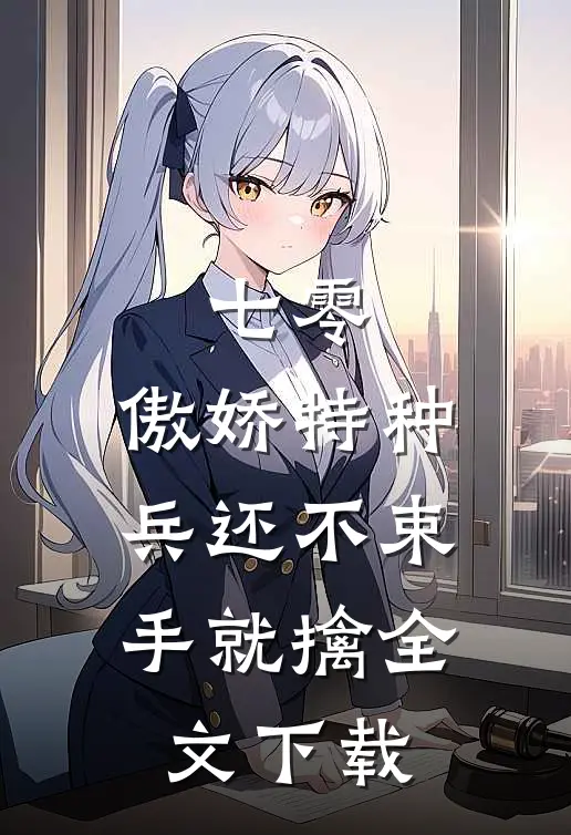 七零：傲娇特种兵还不束手就擒全文下载