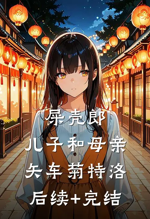 屎壳郎、儿子和母亲矢车菊特洛后续+完结