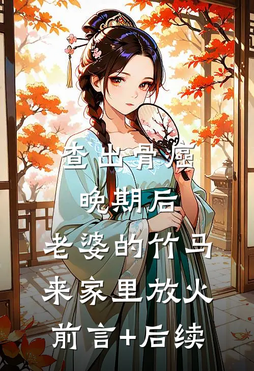 查出骨癌晚期后，老婆的竹马来家里放火前言+后续