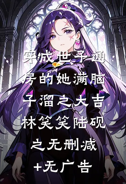 穿成世子通房的她满脑子溜之大吉林笑笑陆砚之无删减+无广告