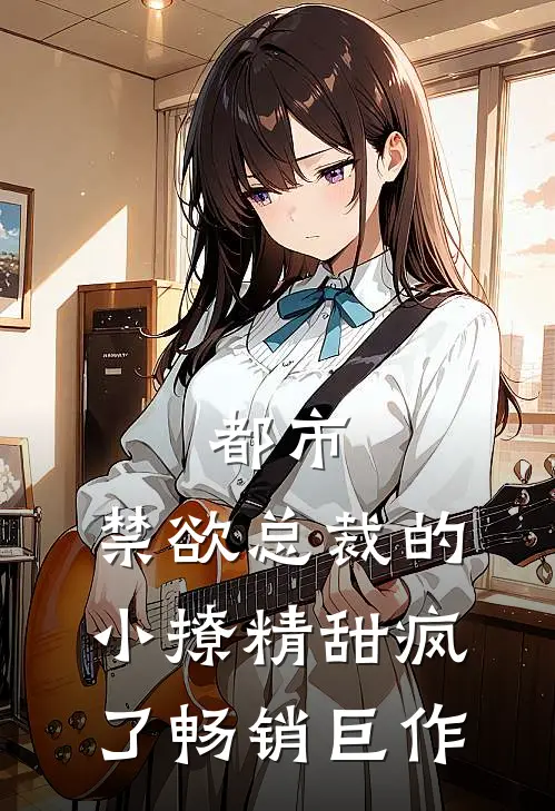 都市：禁欲总裁的小撩精甜疯了畅销巨作
