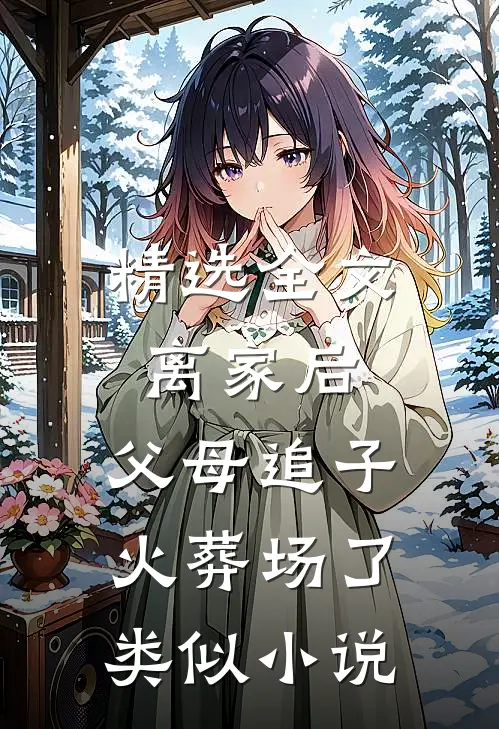 精选全文离家后,父母追子火葬场了类似小说