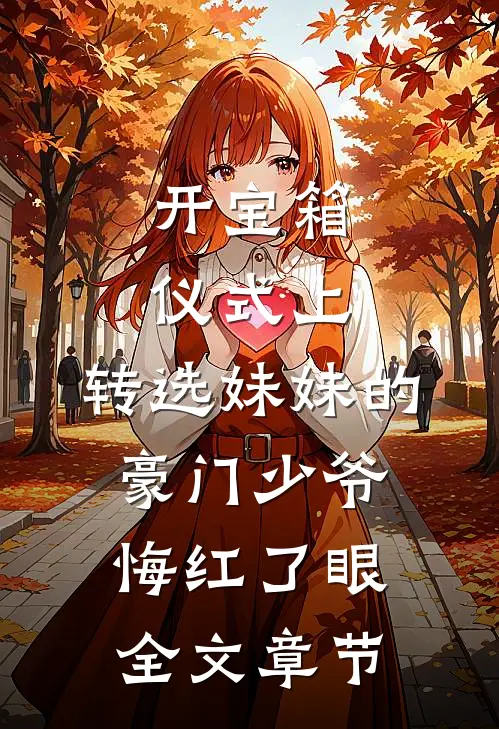 开宝箱仪式上，转选妹妹的豪门少爷悔红了眼全文章节