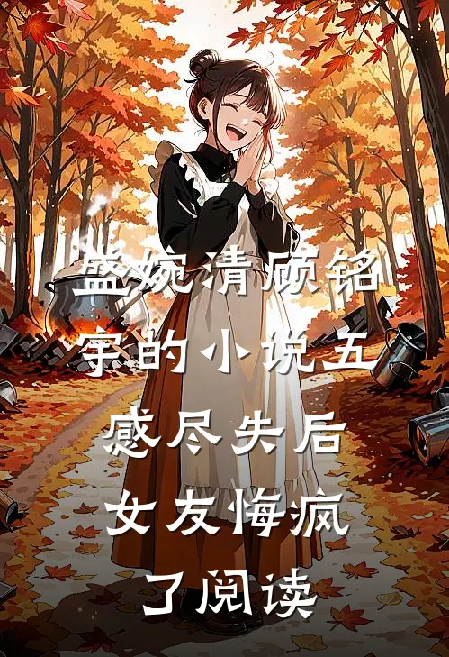 盛婉清顾铭宇的小说五感尽失后，女友悔疯了阅读