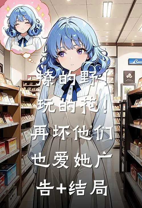 撩的野！玩的花！再坏他们也爱她广告+结局