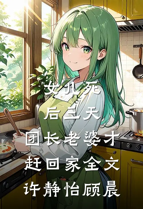女儿死后三天，团长老婆才赶回家全文许静怡顾晨