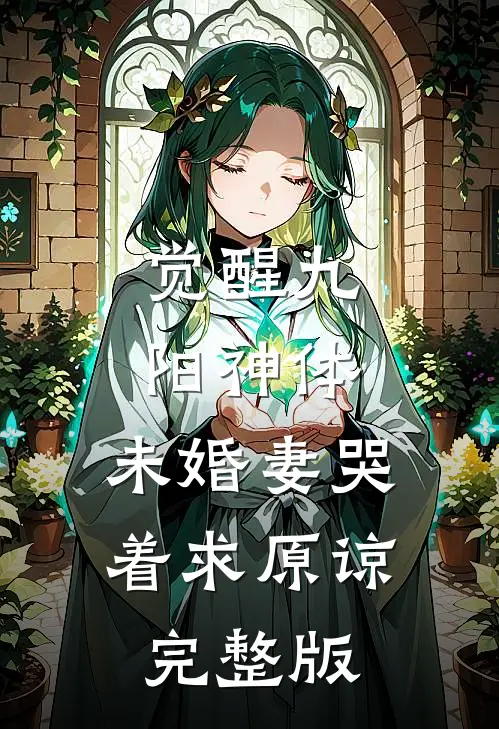 觉醒九阳神体，未婚妻哭着求原谅完整版