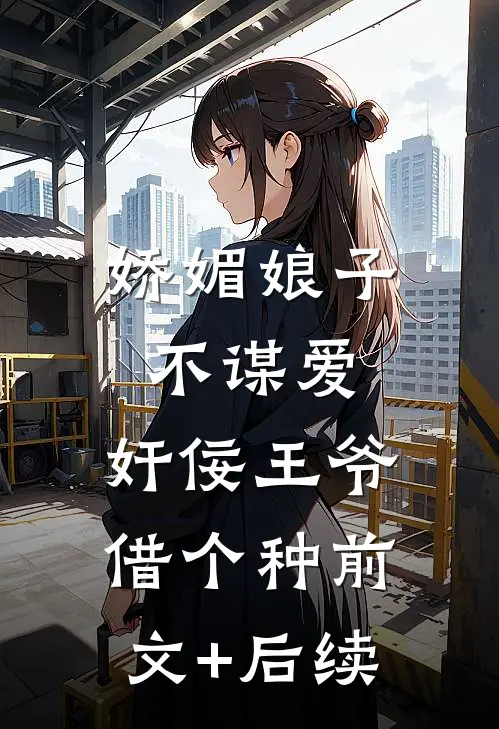娇媚娘子不谋爱，奸佞王爷借个种前文+后续