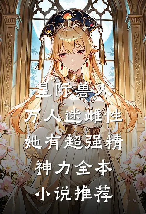 星际兽人：万人迷雌性她有超强精神力全本小说推荐