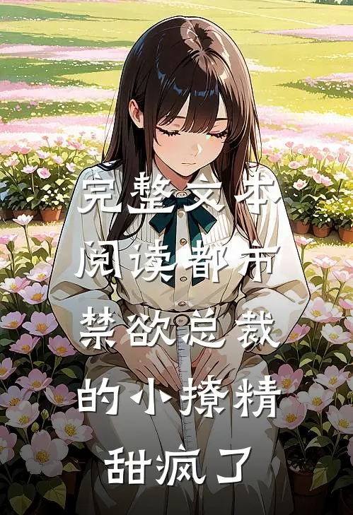 完整文本阅读都市：禁欲总裁的小撩精甜疯了