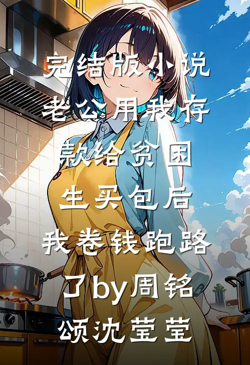 完结版小说老公用我存款给贫困生买包后，我卷钱跑路了by周铭颂沈莹莹