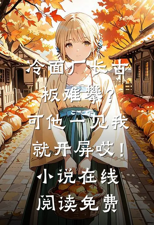 冷面厂长古板难攀？可他一见我就开屏哎！小说在线阅读免费