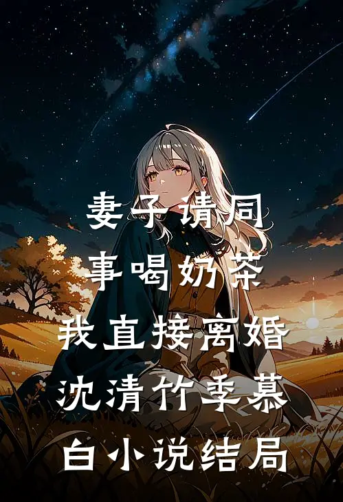 妻子请同事喝奶茶，我直接离婚沈清竹季慕白小说结局