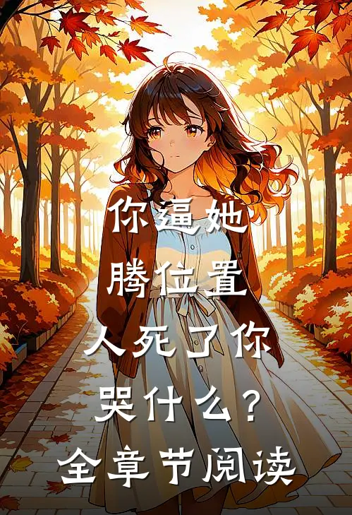 你逼她腾位置，人死了你哭什么？全章节阅读