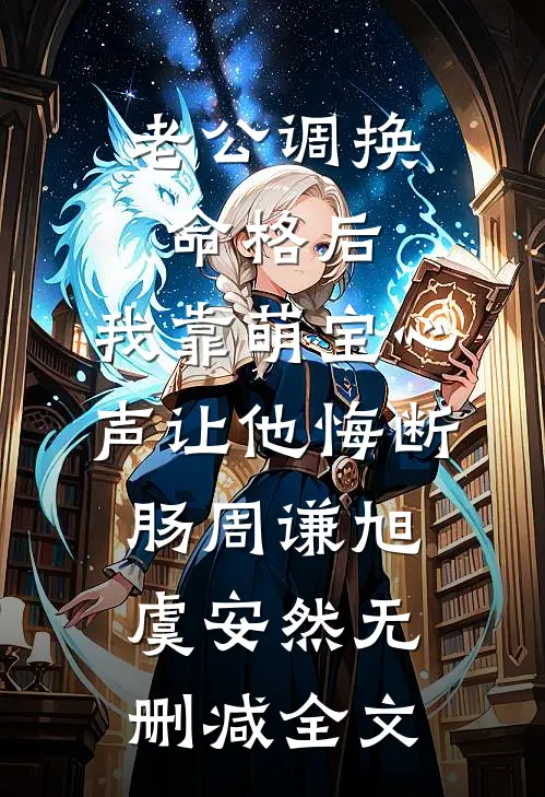 老公调换命格后，我靠萌宝心声让他悔断肠周谦旭虞安然无删减全文