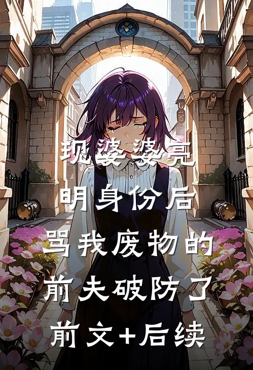 现婆婆亮明身份后，骂我废物的前夫破防了前文+后续