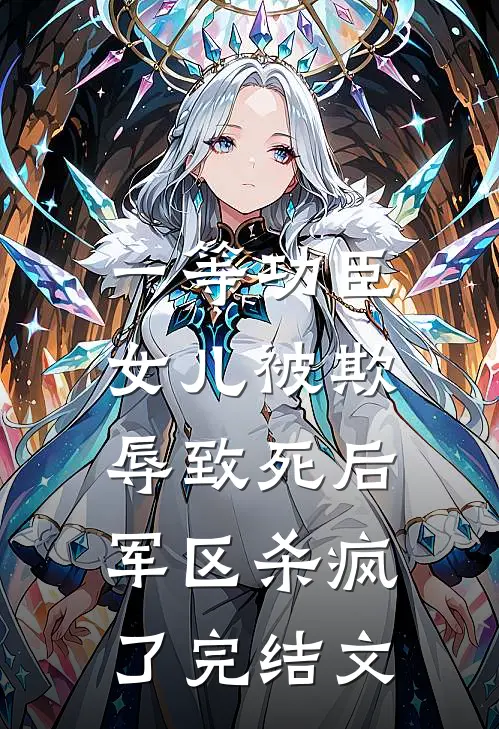 一等功臣女儿被欺辱致死后，军区杀疯了完结文