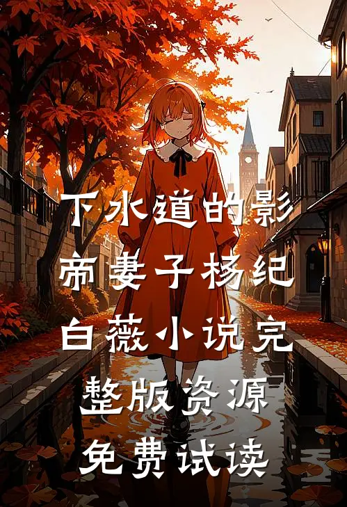 下水道的影帝妻子杨纪白薇小说完整版资源免费试读