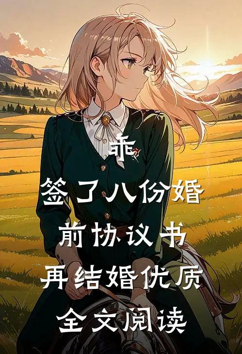乖，签了八份婚前协议书，再结婚优质全文阅读