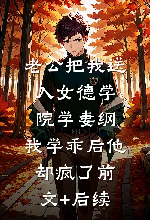 老公把我送入女德学院学妻纲，我学乖后他却疯了前文+后续