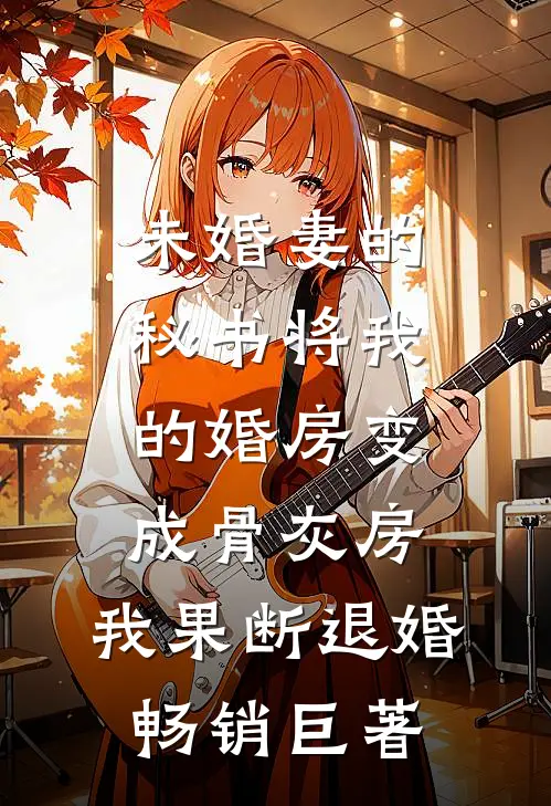 未婚妻的秘书将我的婚房变成骨灰房，我果断退婚畅销巨著