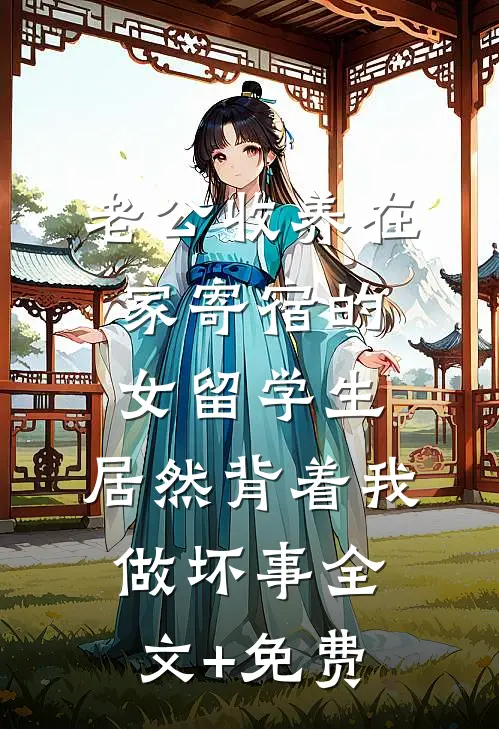 老公收养在家寄宿的女留学生，居然背着我做坏事全文+免费