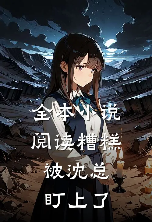 全本小说阅读糟糕，被沈总盯上了