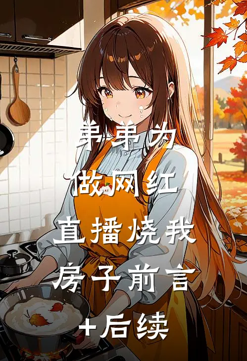 弟弟为做网红，直播烧我房子前言+后续